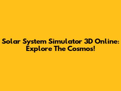 Solar System Simulator 3D Online: Explore The Cosmos!