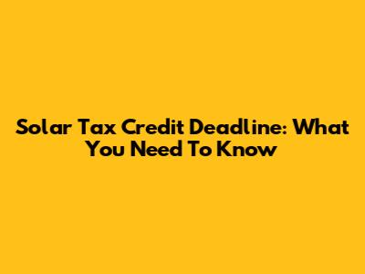 Solar Tax Credit Deadline: What You Need To Know