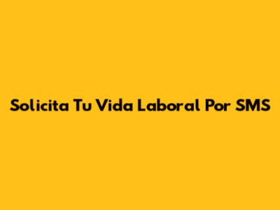 Solicita Tu Vida Laboral Por SMS
