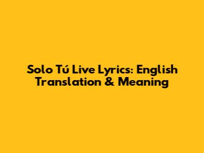 Solo Tú Live Lyrics: English Translation & Meaning