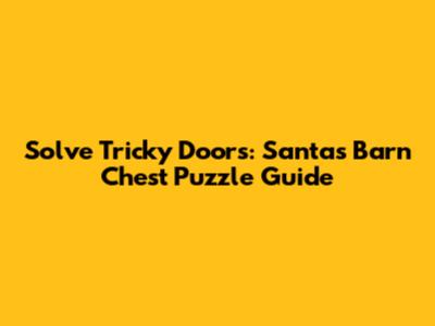 Solve Tricky Doors: Santa's Barn Chest Puzzle Guide