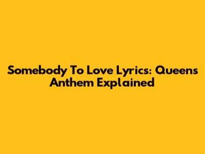 Somebody To Love Lyrics: Queen's Anthem Explained