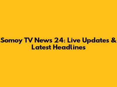 Somoy TV News 24: Live Updates & Latest Headlines