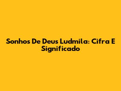 Sonhos De Deus Ludmila: Cifra E Significado