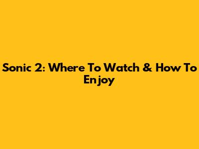 Sonic 2: Where To Watch & How To Enjoy