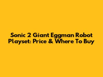 Sonic 2 Giant Eggman Robot Playset: Price & Where To Buy