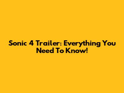 Sonic 4 Trailer: Everything You Need To Know!