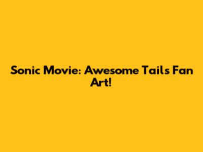 Sonic Movie: Awesome Tails Fan Art!