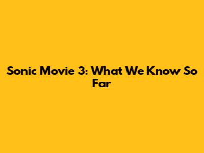 Sonic Movie 3: What We Know So Far