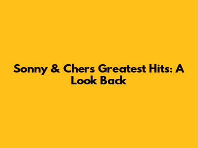 Sonny & Cher's Greatest Hits: A Look Back