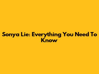 Sonya Lie: Everything You Need To Know