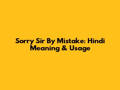 Sorry Sir By Mistake: Hindi Meaning & Usage
