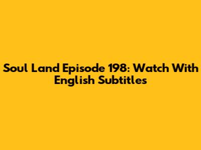 Soul Land Episode 198: Watch With English Subtitles