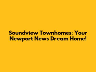 Soundview Townhomes: Your Newport News Dream Home!