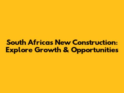 South Africa's New Construction: Explore Growth & Opportunities