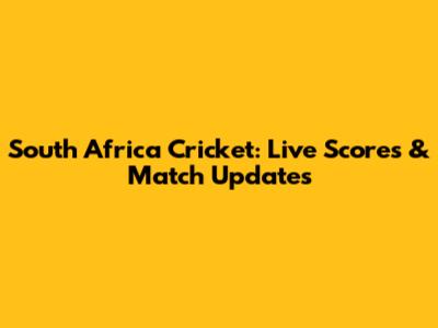South Africa Cricket: Live Scores & Match Updates