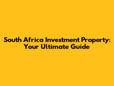 South Africa Investment Property: Your Ultimate Guide