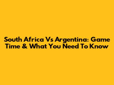 South Africa Vs Argentina: Game Time & What You Need To Know