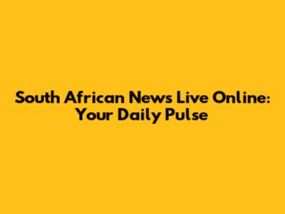 South African News Live Online: Your Daily Pulse