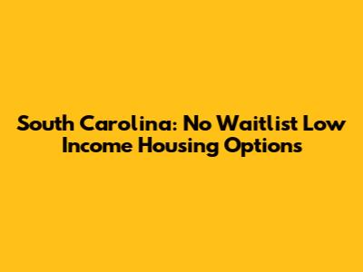 South Carolina: No Waitlist Low Income Housing Options