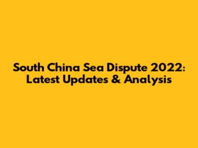 South China Sea Dispute 2022: Latest Updates & Analysis