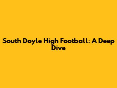 South Doyle High Football: A Deep Dive