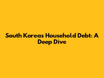 South Korea's Household Debt: A Deep Dive