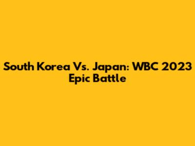 South Korea Vs. Japan: WBC 2023 Epic Battle