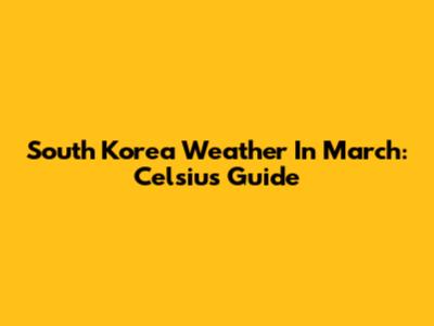 South Korea Weather In March: Celsius Guide