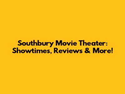 Southbury Movie Theater: Showtimes, Reviews & More!