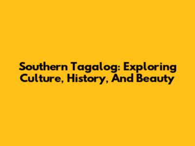 Southern Tagalog: Exploring Culture, History, And Beauty