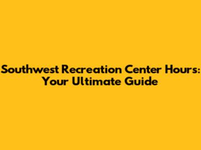 Southwest Recreation Center Hours: Your Ultimate Guide