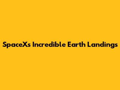 SpaceX's Incredible Earth Landings