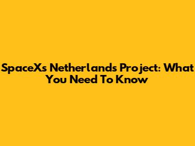 SpaceX's Netherlands Project: What You Need To Know