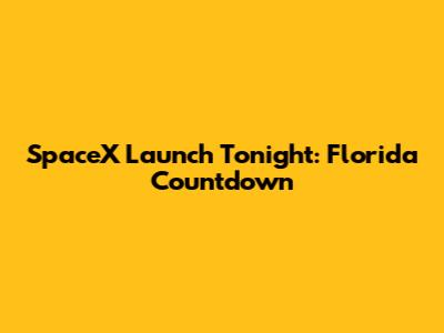 SpaceX Launch Tonight: Florida Countdown