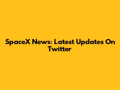 SpaceX News: Latest Updates On Twitter