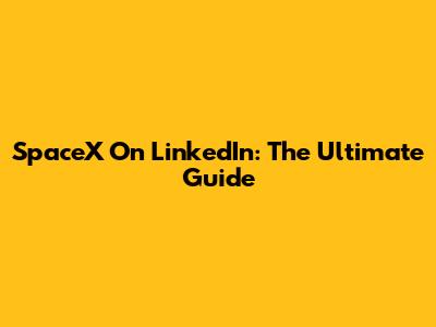 SpaceX On LinkedIn: The Ultimate Guide