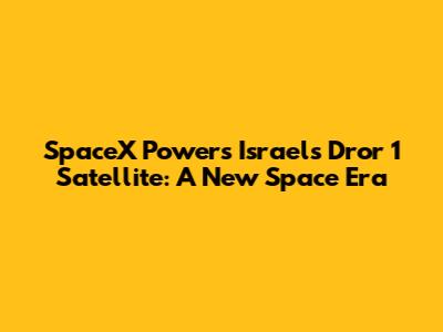 SpaceX Powers Israel's Dror 1 Satellite: A New Space Era