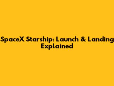 SpaceX Starship: Launch & Landing Explained