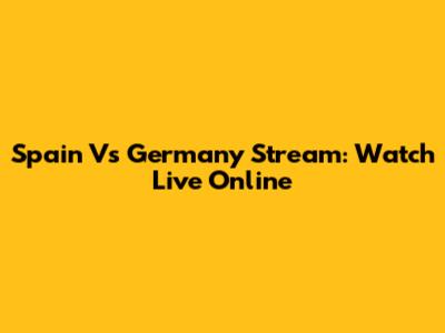 Spain Vs Germany Stream: Watch Live Online
