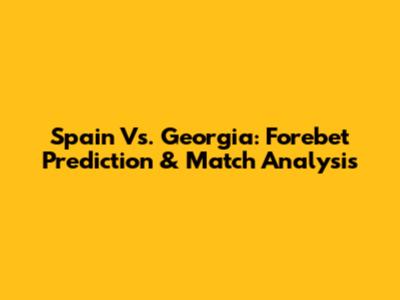 Spain Vs. Georgia: Forebet Prediction & Match Analysis