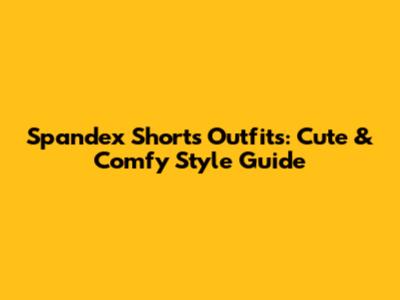 Spandex Shorts Outfits: Cute & Comfy Style Guide