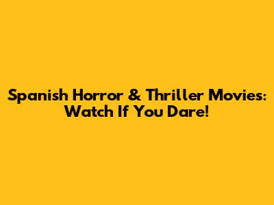 Spanish Horror & Thriller Movies: Watch If You Dare!