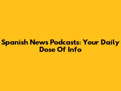 Spanish News Podcasts: Your Daily Dose Of Info