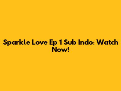 Sparkle Love Ep 1 Sub Indo: Watch Now!