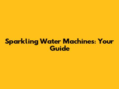 Sparkling Water Machines: Your Guide