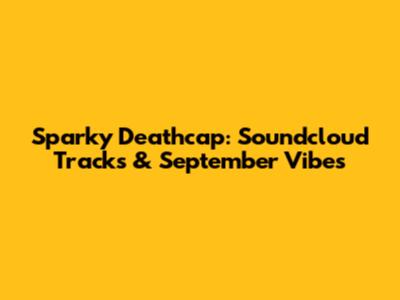 Sparky Deathcap: Soundcloud Tracks & September Vibes