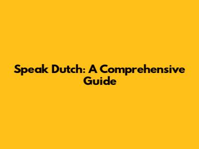 Speak Dutch: A Comprehensive Guide