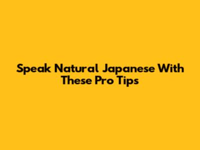 Speak Natural Japanese With These Pro Tips