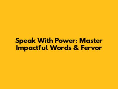 Speak With Power: Master Impactful Words & Fervor